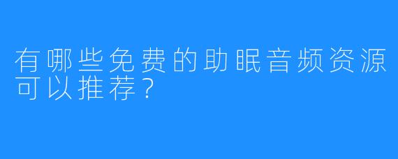 有哪些免费的助眠音频资源可以推荐?