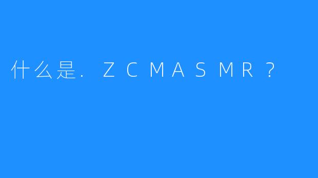 什么是.ZCMASMR?