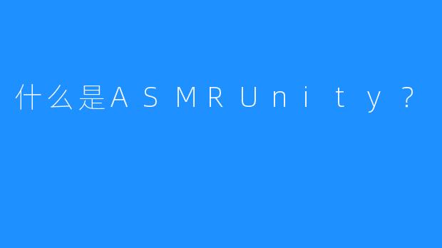 什么是ASMRUnity?