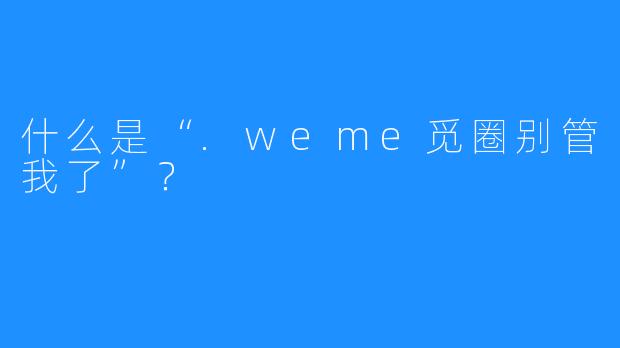 什么是“.weme觅圈别管我了”?