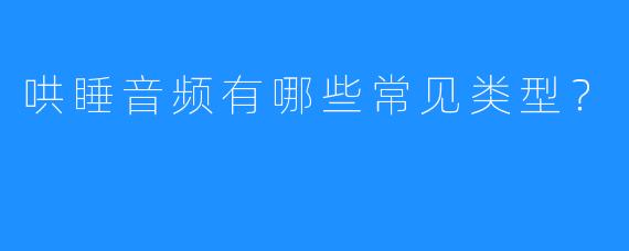 哄睡音频有哪些常见类型?