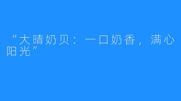 “大晴奶贝:一口奶香,满心阳光”