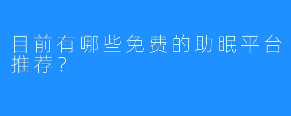 目前有哪些免费的助眠平台推荐?