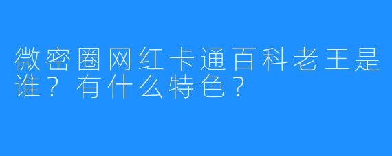 微密圈网红卡通百科老王是谁?有什么特色?