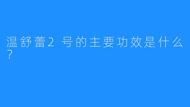 温舒蕾2号的主要功效是什么?