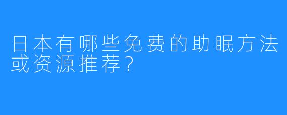 日本有哪些免费的助眠方法或资源推荐?