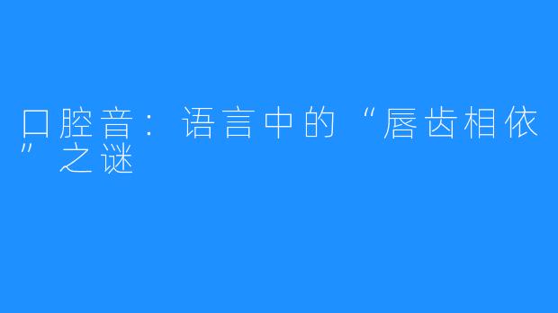口腔音:语言中的“唇齿相依”之谜