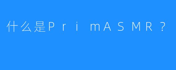 什么是PrimASMR？
