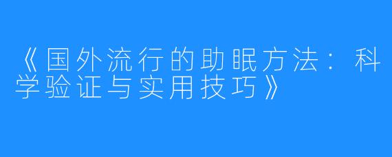《国外流行的助眠方法：科学验证与实用技巧》