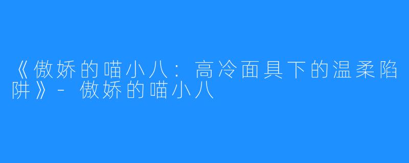 《傲娇的喵小八:高冷面具下的温柔陷阱》-傲娇的喵小八