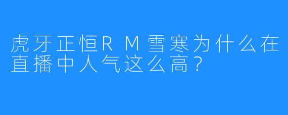 虎牙正恒RM雪寒为什么在直播中人气这么高？