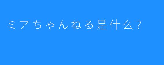 ミアちゃんねる是什么？
