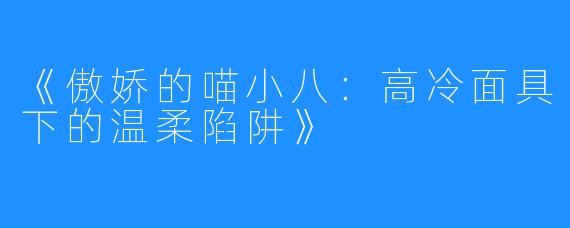 《傲娇的喵小八:高冷面具下的温柔陷阱》