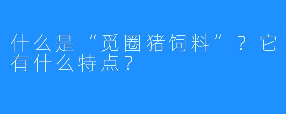 什么是“觅圈猪饲料”?它有什么特点?