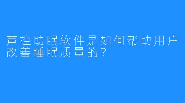 声控助眠软件是如何帮助用户改善睡眠质量的?