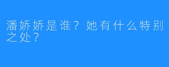 潘娇娇是谁？她有什么特别之处？
