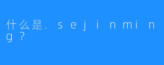 什么是.sejinming?
