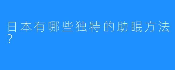 日本有哪些独特的助眠方法?