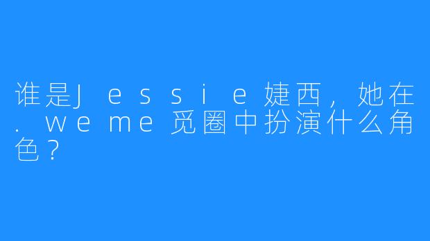 谁是Jessie婕西，她在.weme觅圈中扮演什么角色？