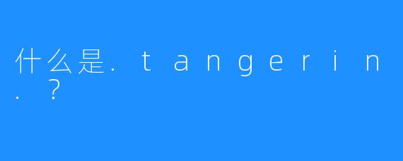 什么是.tangerin.?