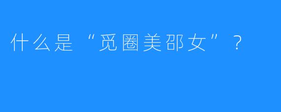 什么是“觅圈美邵女”?