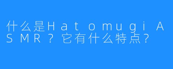 什么是HatomugiASMR？它有什么特点？