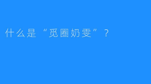 什么是“觅圈奶雯”?