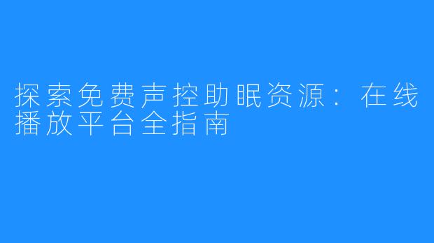 探索免费声控助眠资源：在线播放平台全指南