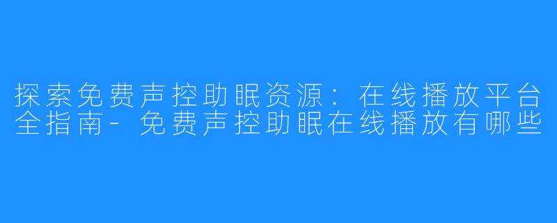 探索免费声控助眠资源：在线播放平台全指南-免费声控助眠在线播放有哪些