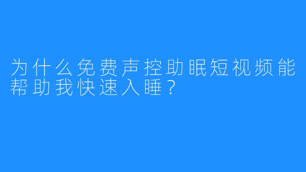 为什么免费声控助眠短视频能帮助我快速入睡？