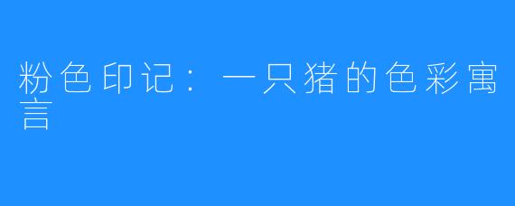 粉色印记：一只猪的色彩寓言