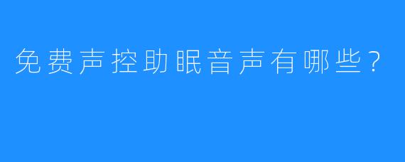 免费声控助眠音声有哪些?