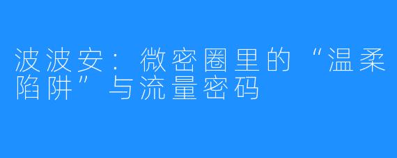 波波安：微密圈里的“温柔陷阱”与流量密码