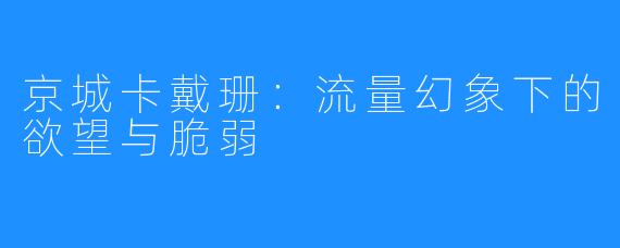 京城卡戴珊：流量幻象下的欲望与脆弱