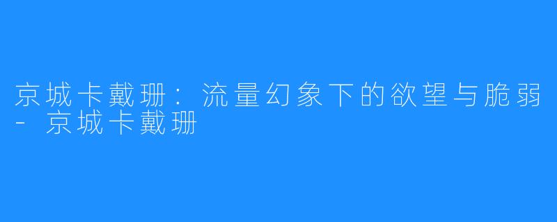 京城卡戴珊：流量幻象下的欲望与脆弱-京城卡戴珊