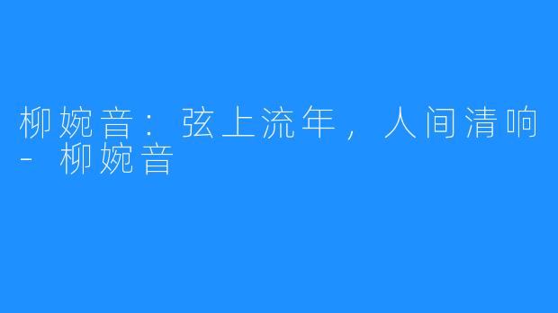 柳婉音：弦上流年，人间清响-柳婉音