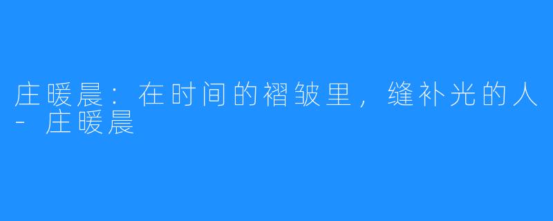庄暖晨:在时间的褶皱里,缝补光的人-庄暖晨