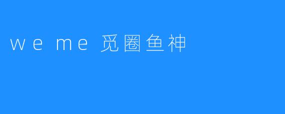 weme觅圈鱼神