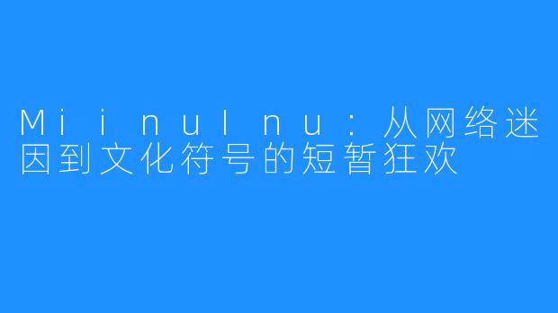 MiinuInu:从网络迷因到文化符号的短暂狂欢