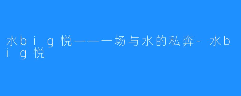 水big悦——一场与水的私奔-水big悦