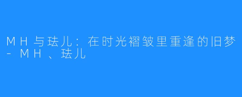 MH与珐儿:在时光褶皱里重逢的旧梦-MH、珐儿