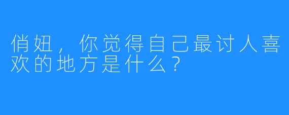 俏妞,你觉得自己最讨人喜欢的地方是什么?