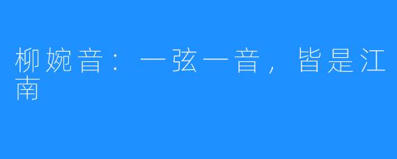柳婉音:一弦一音,皆是江南