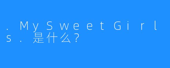 .MySweetGirls.是什么?