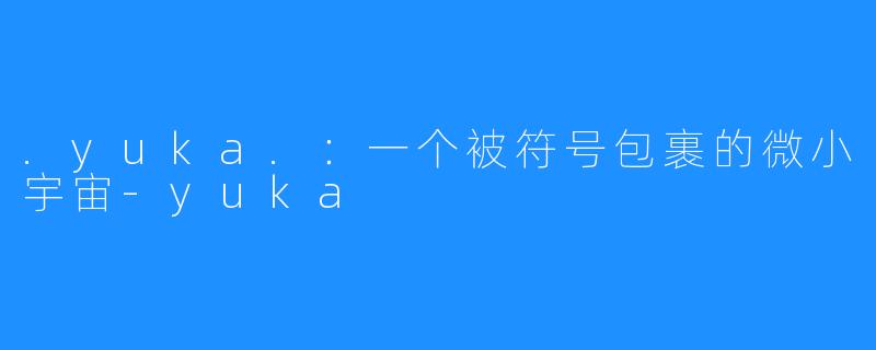.yuka.:一个被符号包裹的微小宇宙-yuka