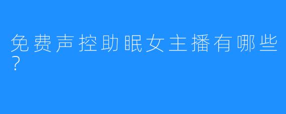 免费声控助眠女主播有哪些?